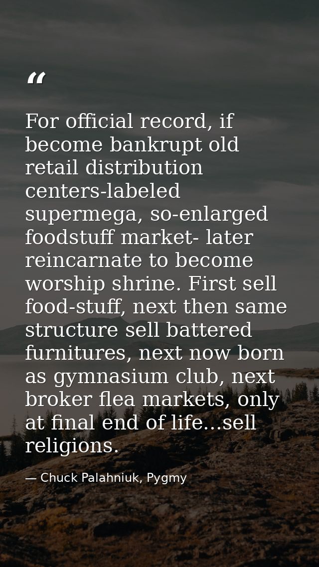 For official record, if become bankrupt old retail distribution centers-labeled supermega, so-enlarged foodstuff market- — Chuck Palahniuk, Pygmy