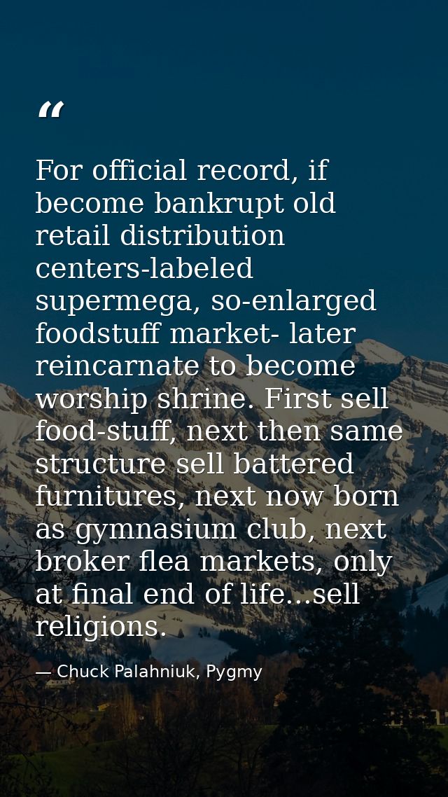 For official record, if become bankrupt old retail distribution centers-labeled supermega, so-enlarged foodstuff market- — Chuck Palahniuk, Pygmy