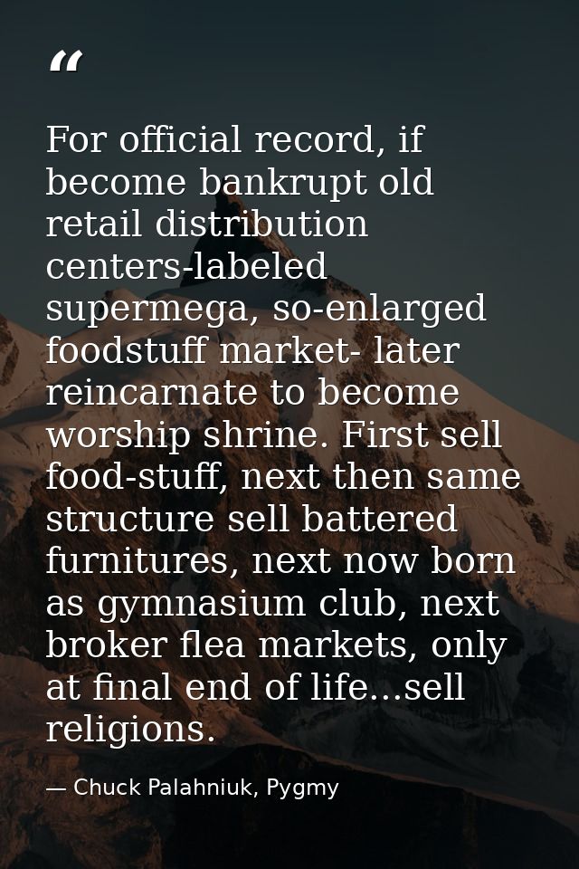 For official record, if become bankrupt old retail distribution centers-labeled supermega, so-enlarged foodstuff market- — Chuck Palahniuk, Pygmy