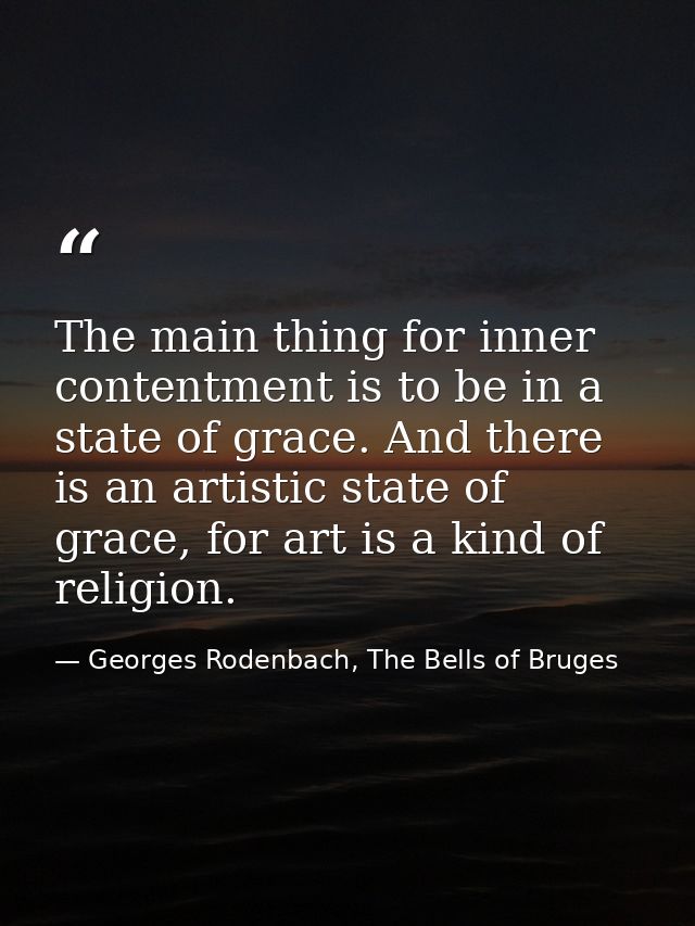 The main thing for inner contentment is to be in a state of grace. And there is an artistic state of grace, for art is a — Georges Rodenbach, The Bells of Bruges