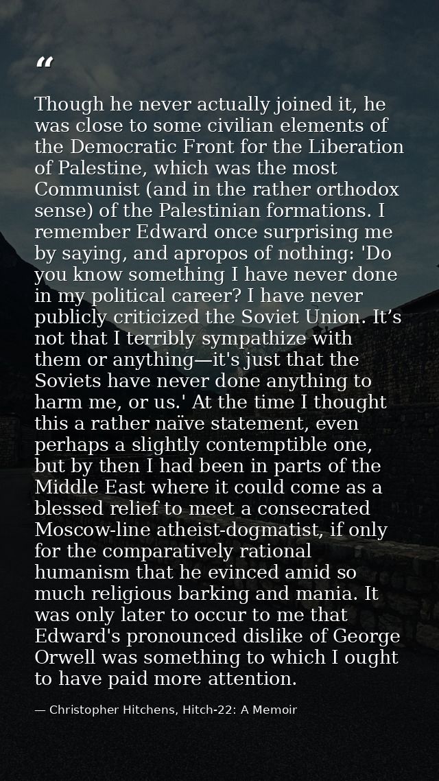 Though he never actually joined it, he was close to some civilian elements of the Democratic Front for the Liberation of — Christopher Hitchens, Hitch-22: A Memoir