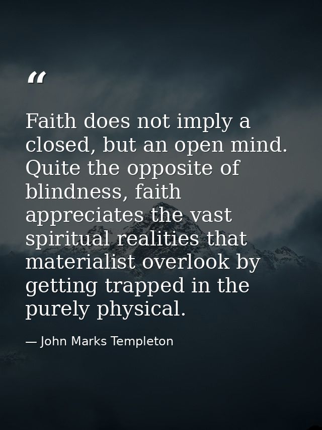 Faith does not imply a closed, but an open mind. Quite the opposite of blindness, faith appreciates the vast spiritual r — John Marks Templeton