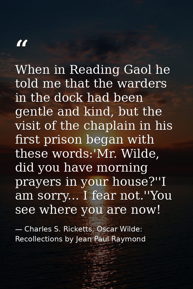 When in Reading Gaol he told me that the warders in the dock had been gentle and kind, but the visit of the chaplain in  — Charles S. Ricketts, Oscar Wilde: Recollections by Jean Paul Raymond