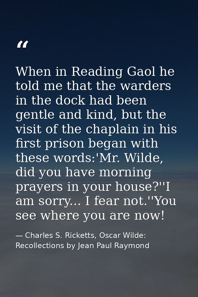 When in Reading Gaol he told me that the warders in the dock had been gentle and kind, but the visit of the chaplain in  — Charles S. Ricketts, Oscar Wilde: Recollections by Jean Paul Raymond