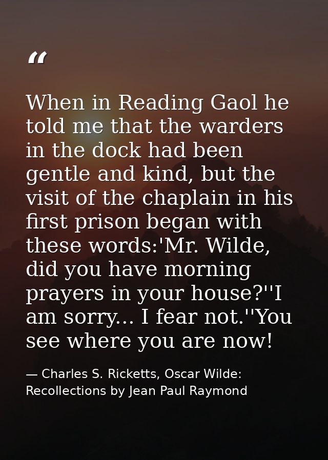 When in Reading Gaol he told me that the warders in the dock had been gentle and kind, but the visit of the chaplain in  — Charles S. Ricketts, Oscar Wilde: Recollections by Jean Paul Raymond
