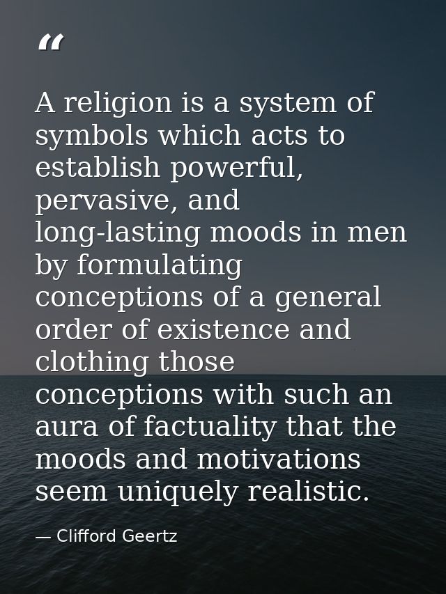 A religion is a system of symbols which acts to establish powerful, pervasive, and long-lasting moods in men by formulat — Clifford Geertz