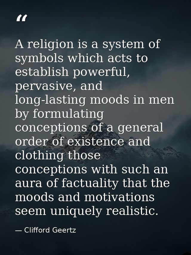 A religion is a system of symbols which acts to establish powerful, pervasive, and long-lasting moods in men by formulat — Clifford Geertz