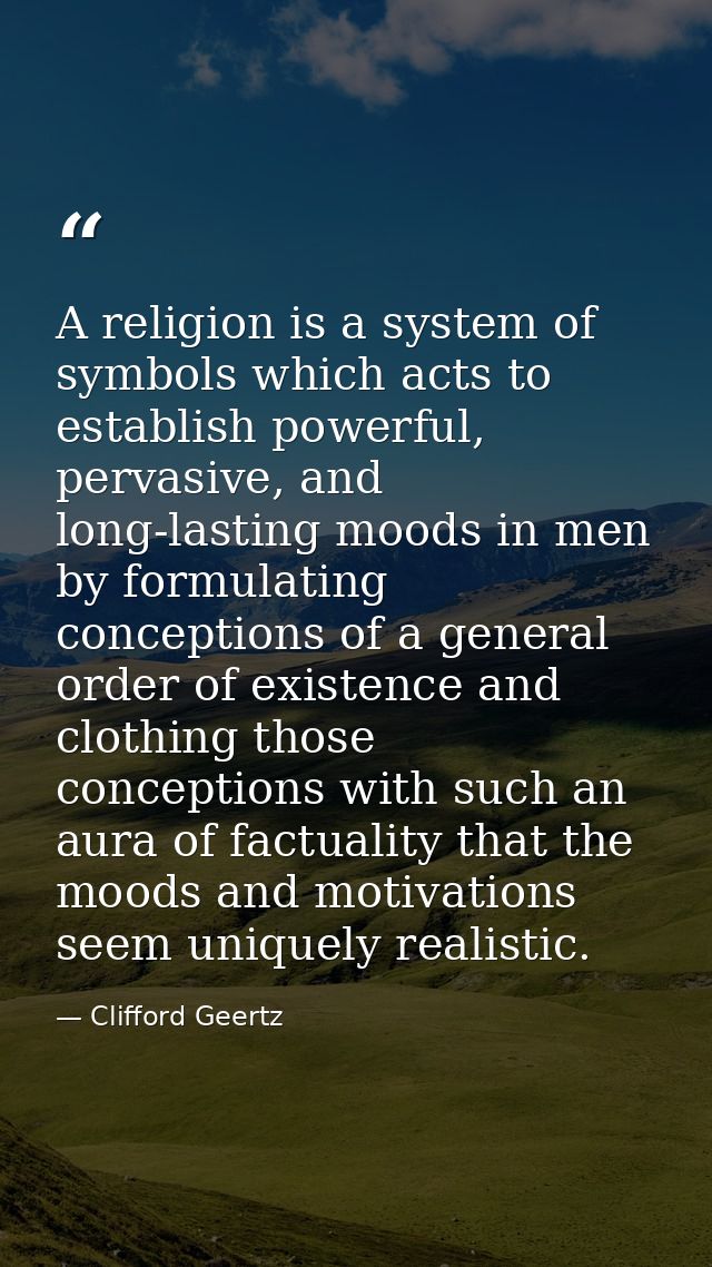 A religion is a system of symbols which acts to establish powerful, pervasive, and long-lasting moods in men by formulat — Clifford Geertz