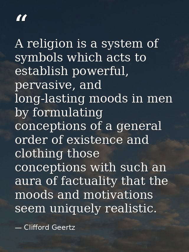 A religion is a system of symbols which acts to establish powerful, pervasive, and long-lasting moods in men by formulat — Clifford Geertz