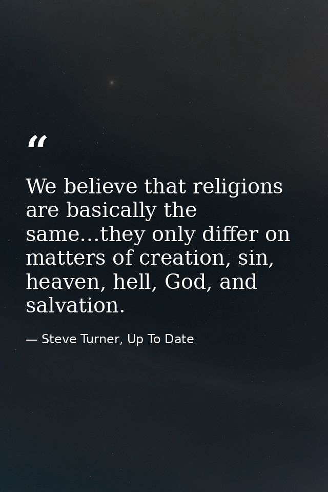 We believe that religions are basically the same…they only differ on matters of creation, sin, heaven, hell, God, and sa — Steve Turner, Up To Date