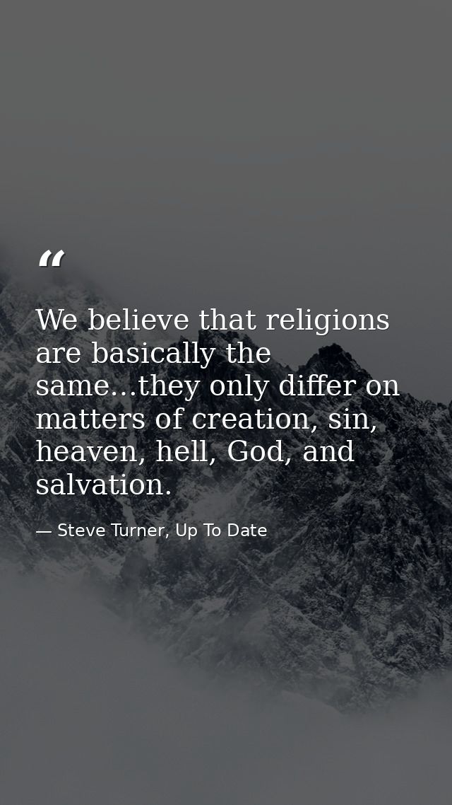 We believe that religions are basically the same…they only differ on matters of creation, sin, heaven, hell, God, and sa — Steve Turner, Up To Date
