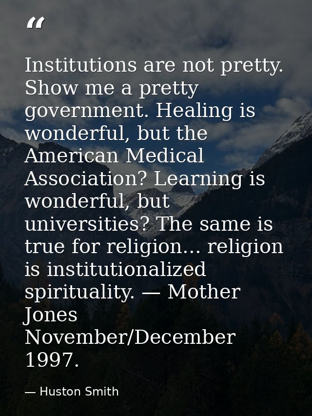 Institutions are not pretty. Show me a pretty government. Healing is wonderful, but the American Medical Association? Le — Huston Smith