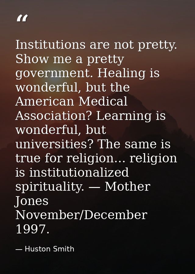 Institutions are not pretty. Show me a pretty government. Healing is wonderful, but the American Medical Association? Le — Huston Smith