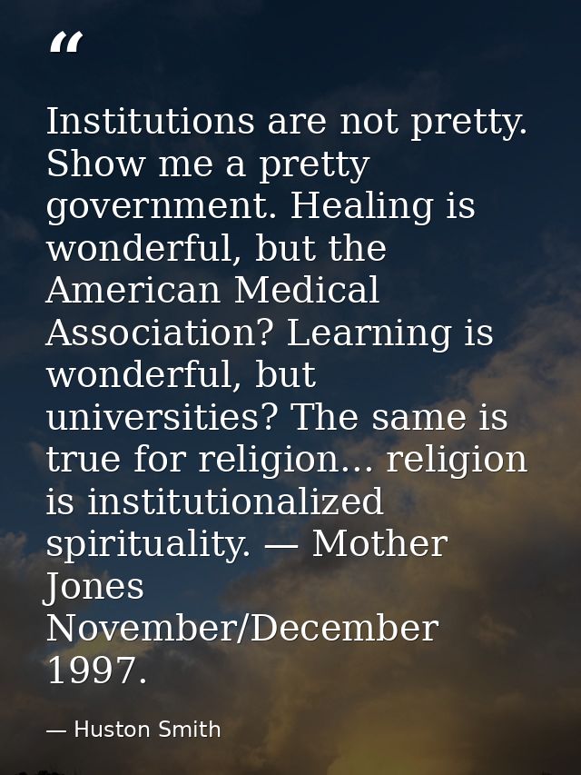 Institutions are not pretty. Show me a pretty government. Healing is wonderful, but the American Medical Association? Le — Huston Smith