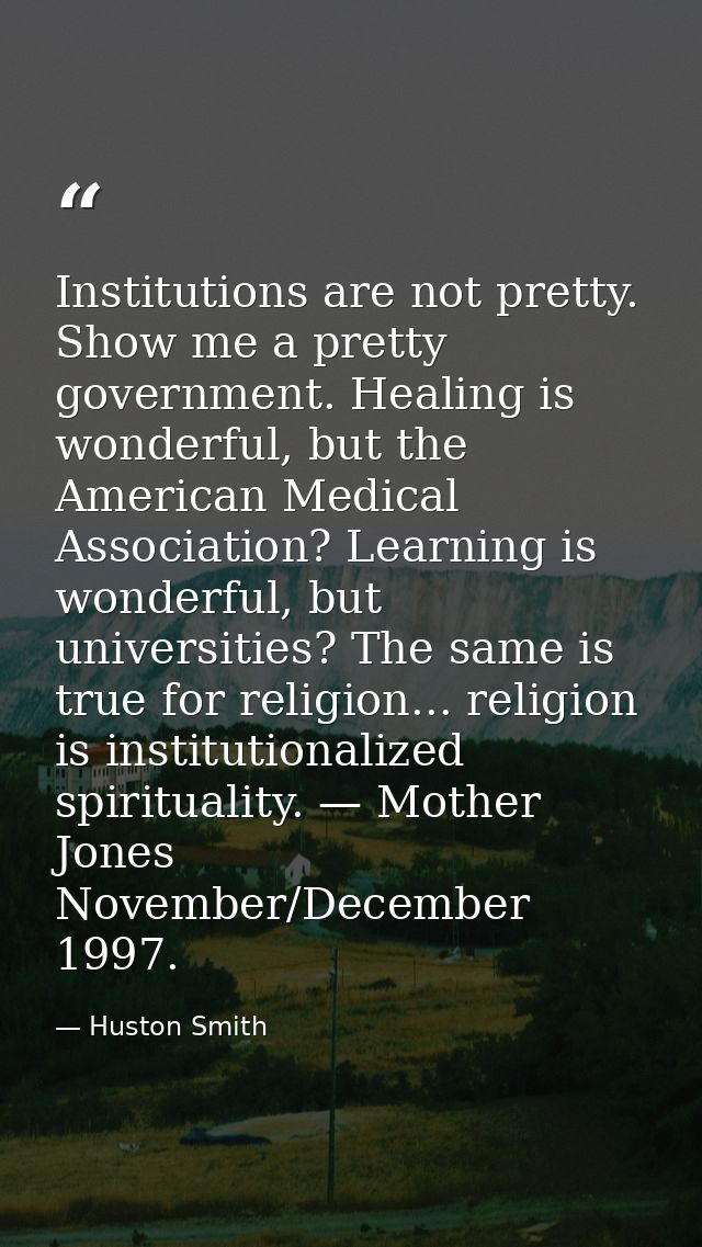 Institutions are not pretty. Show me a pretty government. Healing is wonderful, but the American Medical Association? Le — Huston Smith