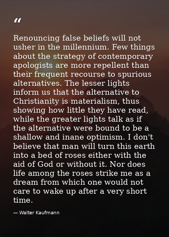 Renouncing false beliefs will not usher in the millennium. Few things about the strategy of contemporary apologists are  — Walter Kaufmann