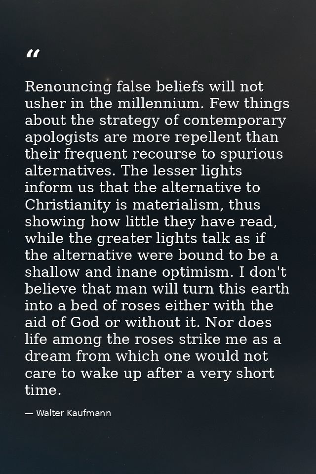 Renouncing false beliefs will not usher in the millennium. Few things about the strategy of contemporary apologists are  — Walter Kaufmann