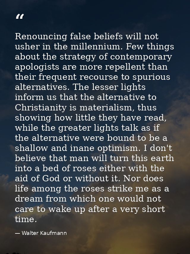 Renouncing false beliefs will not usher in the millennium. Few things about the strategy of contemporary apologists are  — Walter Kaufmann