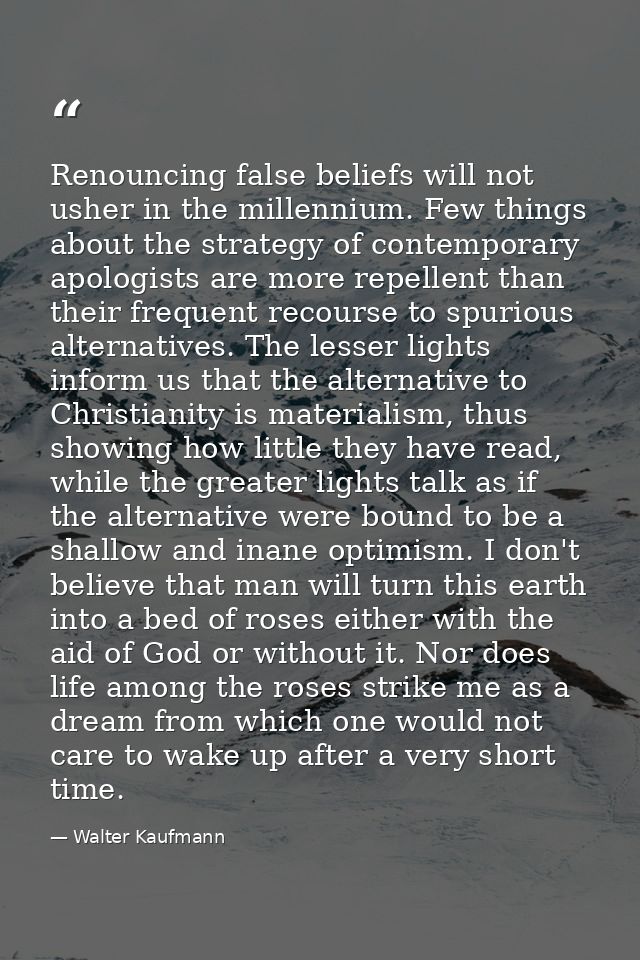 Renouncing false beliefs will not usher in the millennium. Few things about the strategy of contemporary apologists are  — Walter Kaufmann