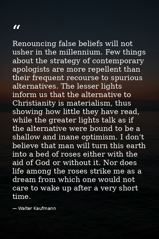 Renouncing false beliefs will not usher in the millennium. Few things about the strategy of contemporary apologists are  — Walter Kaufmann