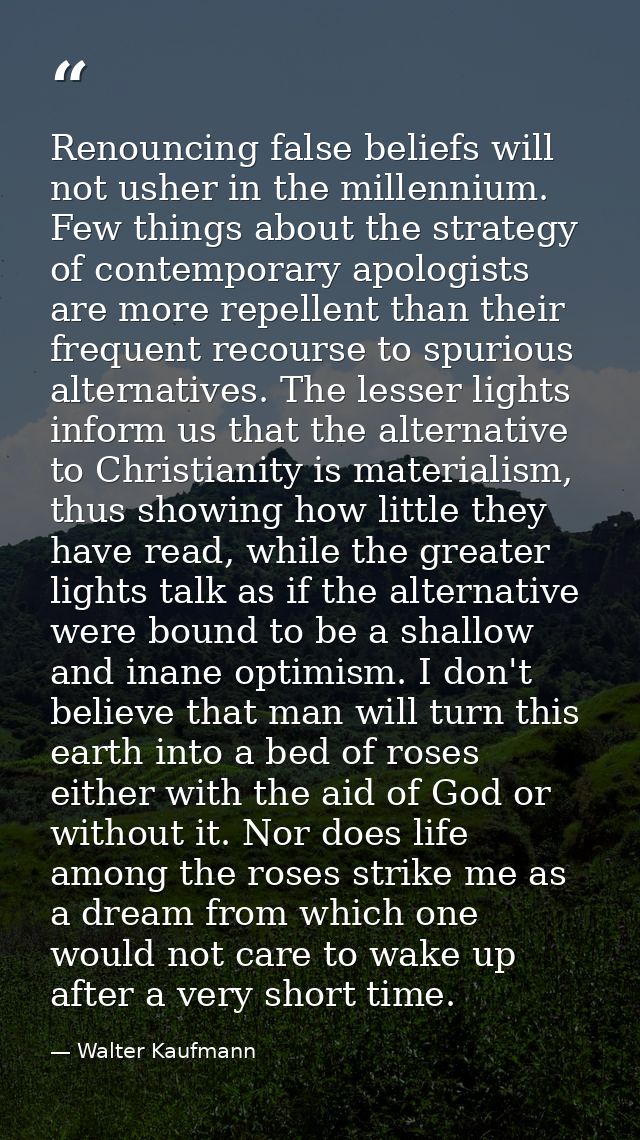 Renouncing false beliefs will not usher in the millennium. Few things about the strategy of contemporary apologists are  — Walter Kaufmann