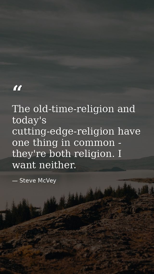 The old-time-religion and today's cutting-edge-religion have one thing in common - they're both religion. I want neither — Steve McVey
