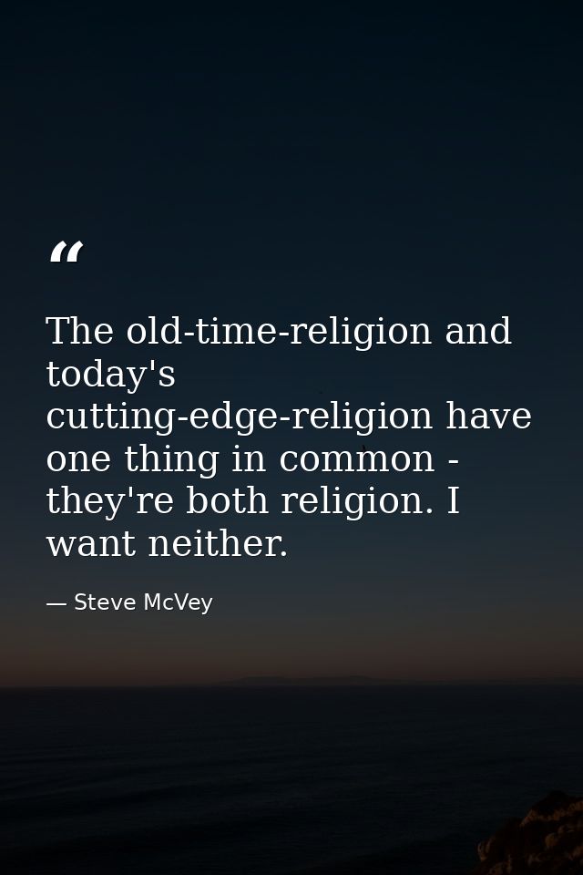 The old-time-religion and today's cutting-edge-religion have one thing in common - they're both religion. I want neither — Steve McVey