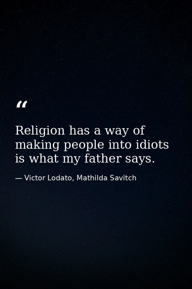 Religion has a way of making people into idiots is what my father says. — Victor Lodato, Mathilda Savitch