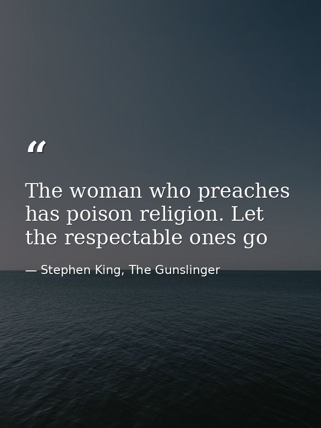 The woman who preaches has poison religion. Let the respectable ones go — Stephen King, The Gunslinger