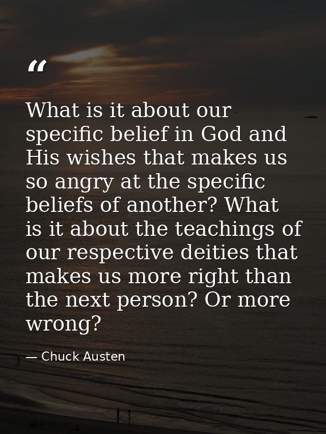 What is it about our specific belief in God and His wishes that makes us so angry at the specific beliefs of another? Wh — Chuck Austen