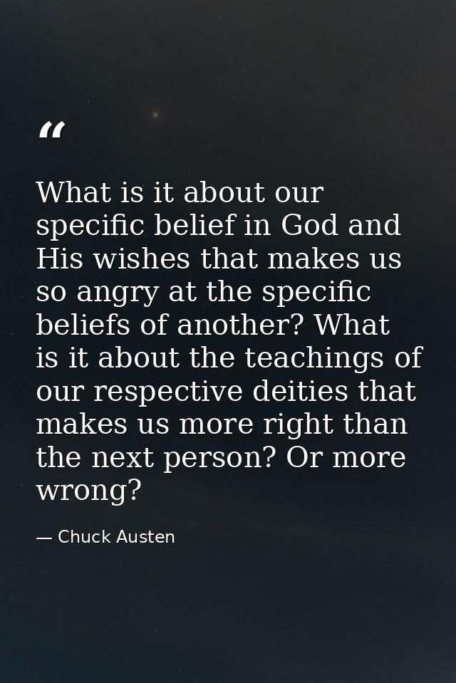 What is it about our specific belief in God and His wishes that makes us so angry at the specific beliefs of another? Wh — Chuck Austen
