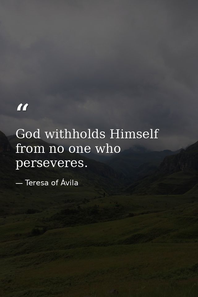 God withholds Himself from no one who perseveres. — Teresa of Ávila