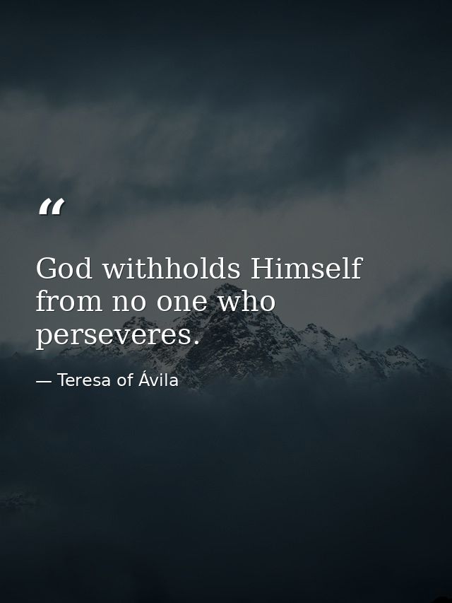 God withholds Himself from no one who perseveres. — Teresa of Ávila