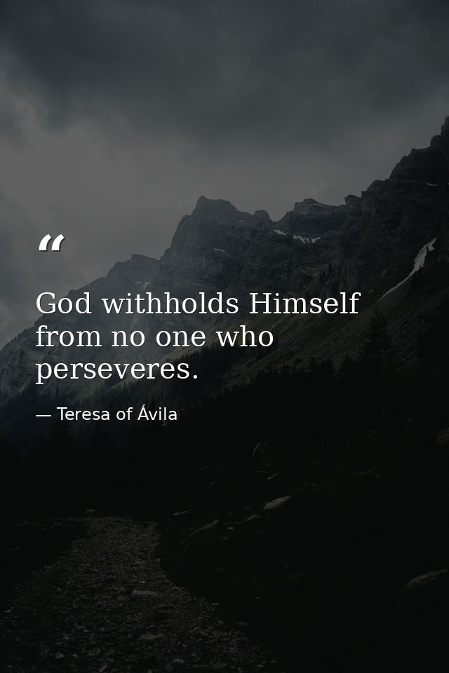 God withholds Himself from no one who perseveres. — Teresa of Ávila