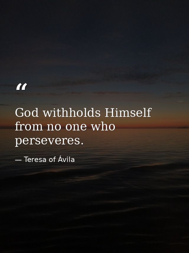 God withholds Himself from no one who perseveres. — Teresa of Ávila