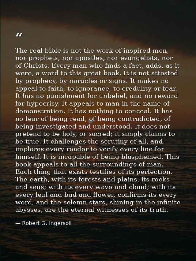 The real bible is not the work of inspired men, nor prophets, nor apostles, nor evangelists, nor of Christs. Every man w — Robert G. Ingersoll