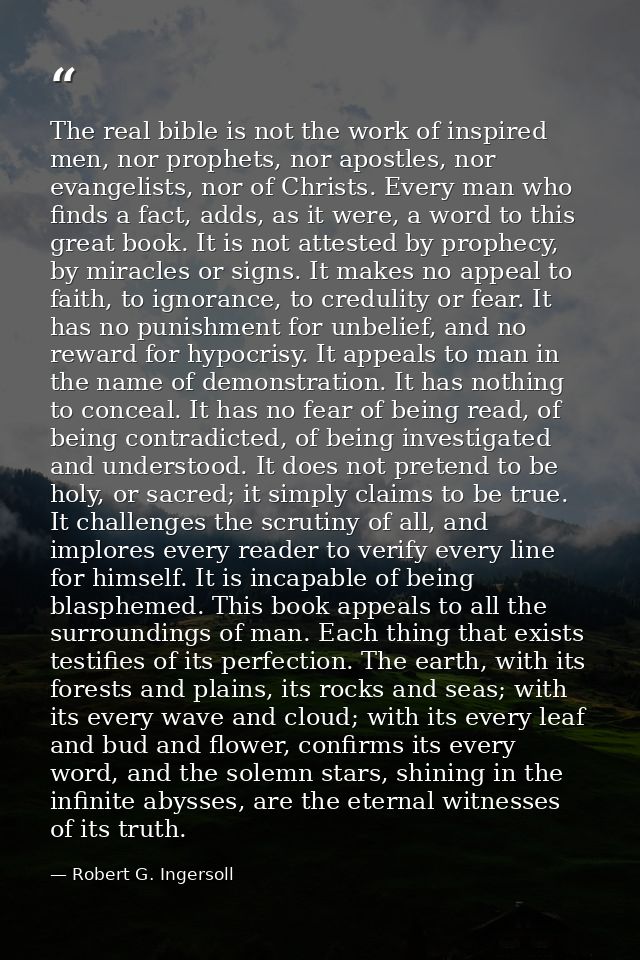 The real bible is not the work of inspired men, nor prophets, nor apostles, nor evangelists, nor of Christs. Every man w — Robert G. Ingersoll