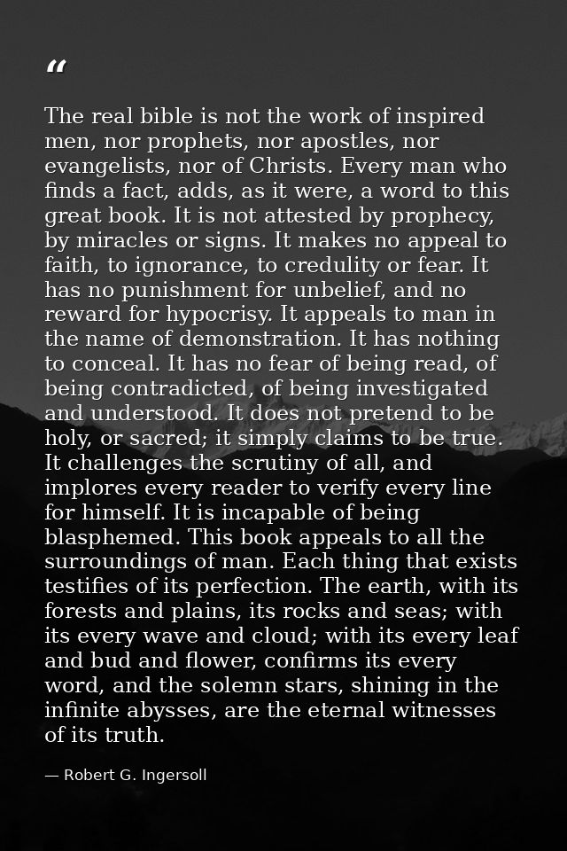The real bible is not the work of inspired men, nor prophets, nor apostles, nor evangelists, nor of Christs. Every man w — Robert G. Ingersoll