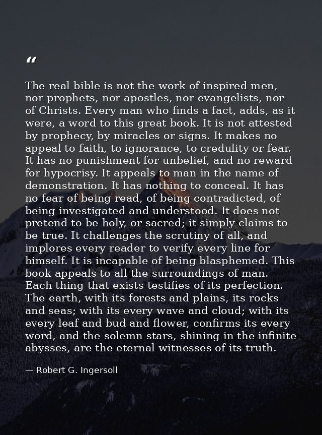 The real bible is not the work of inspired men, nor prophets, nor apostles, nor evangelists, nor of Christs. Every man w — Robert G. Ingersoll