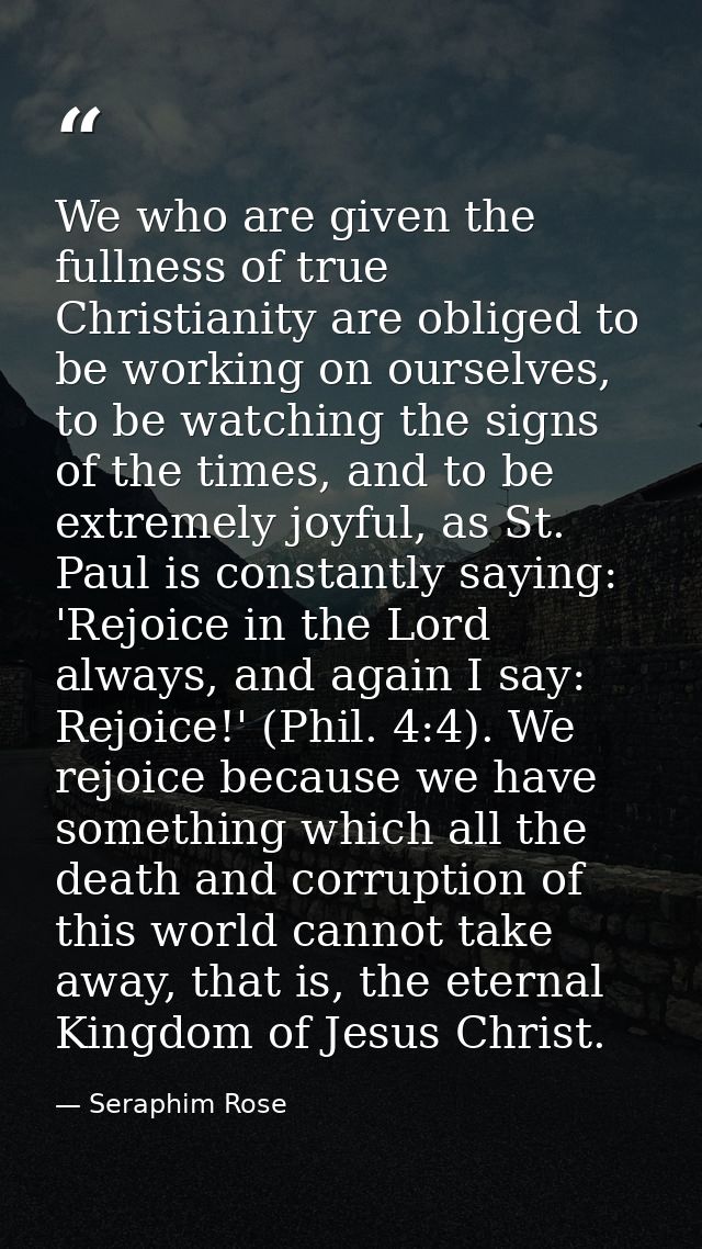 We who are given the fullness of true Christianity are obliged to be working on ourselves, to be watching the signs of t — Seraphim Rose