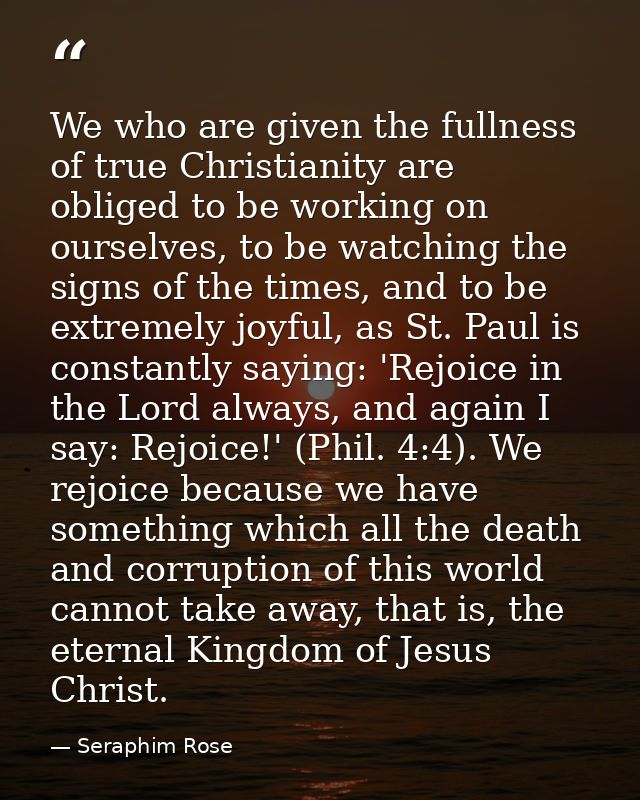 We who are given the fullness of true Christianity are obliged to be working on ourselves, to be watching the signs of t — Seraphim Rose
