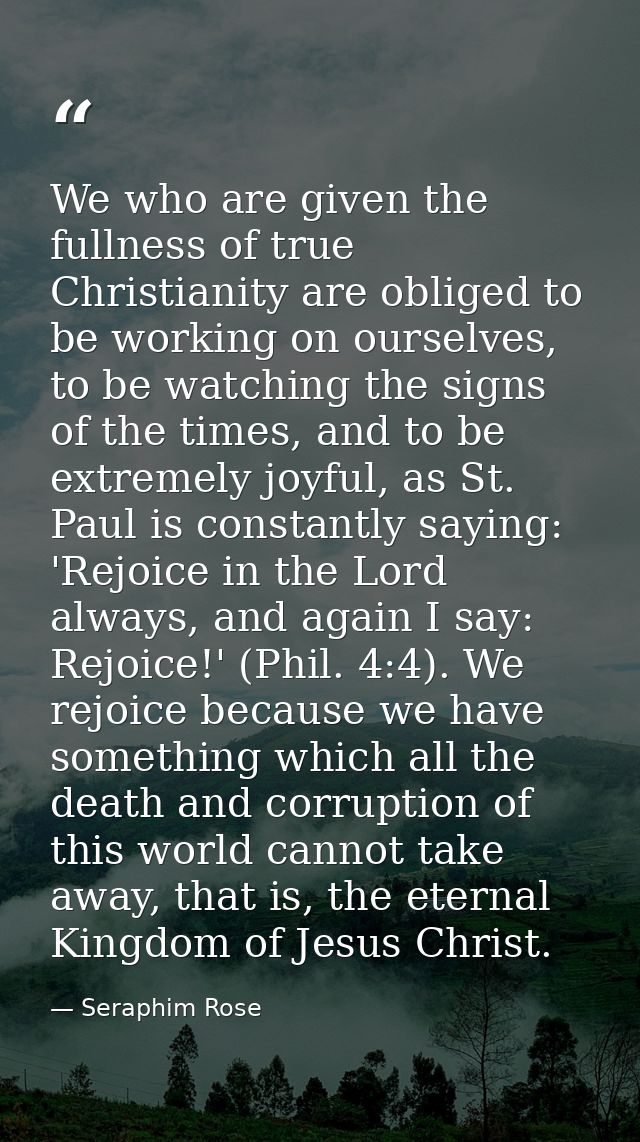 We who are given the fullness of true Christianity are obliged to be working on ourselves, to be watching the signs of t — Seraphim Rose