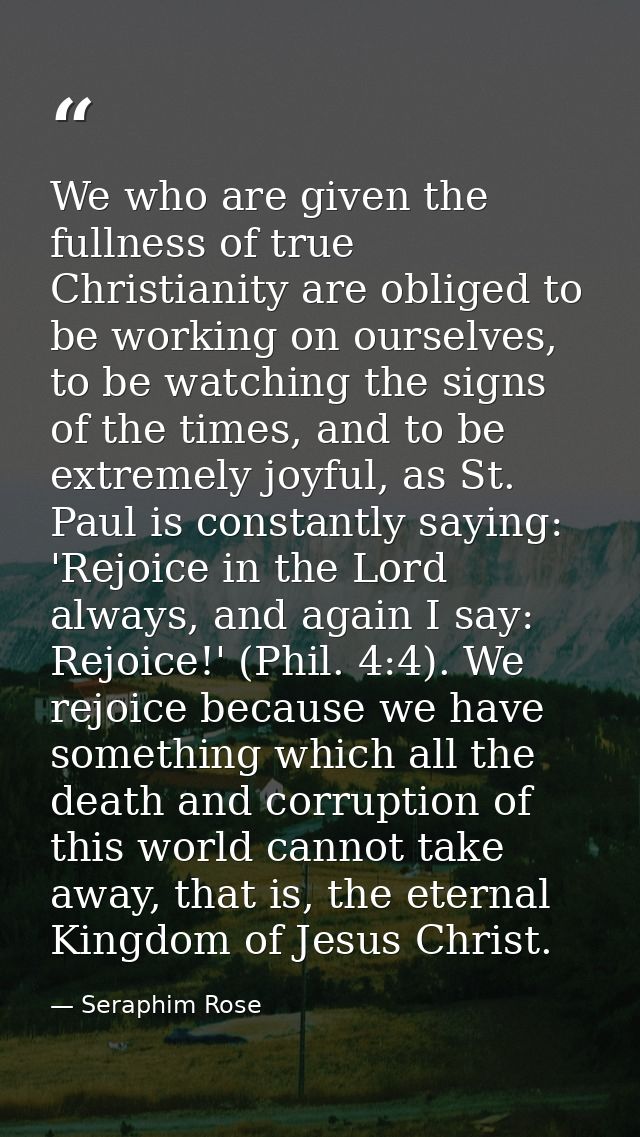 We who are given the fullness of true Christianity are obliged to be working on ourselves, to be watching the signs of t — Seraphim Rose