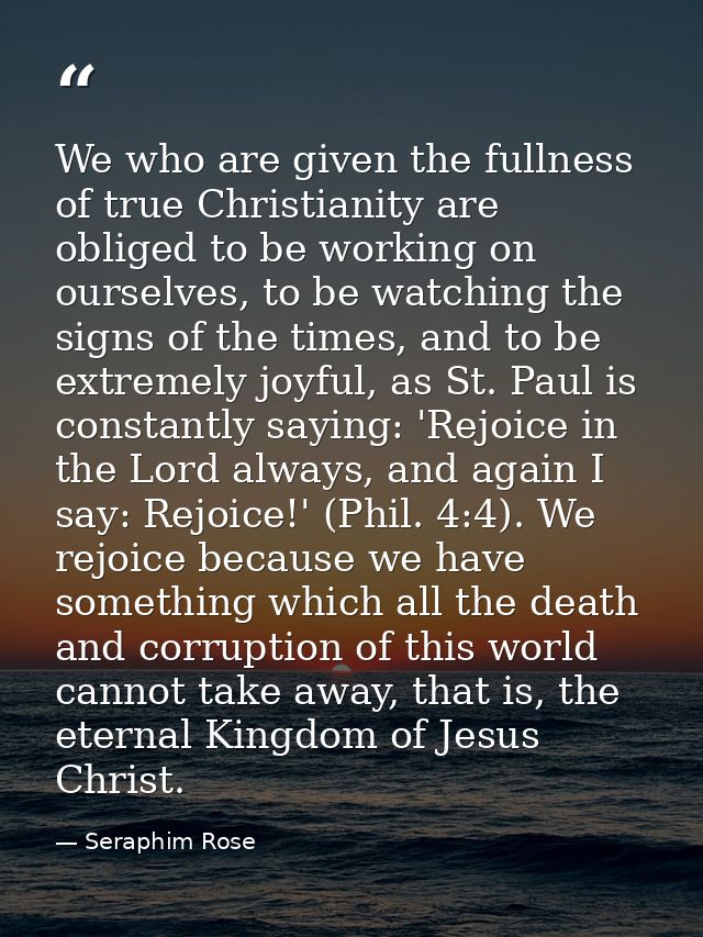 We who are given the fullness of true Christianity are obliged to be working on ourselves, to be watching the signs of t — Seraphim Rose