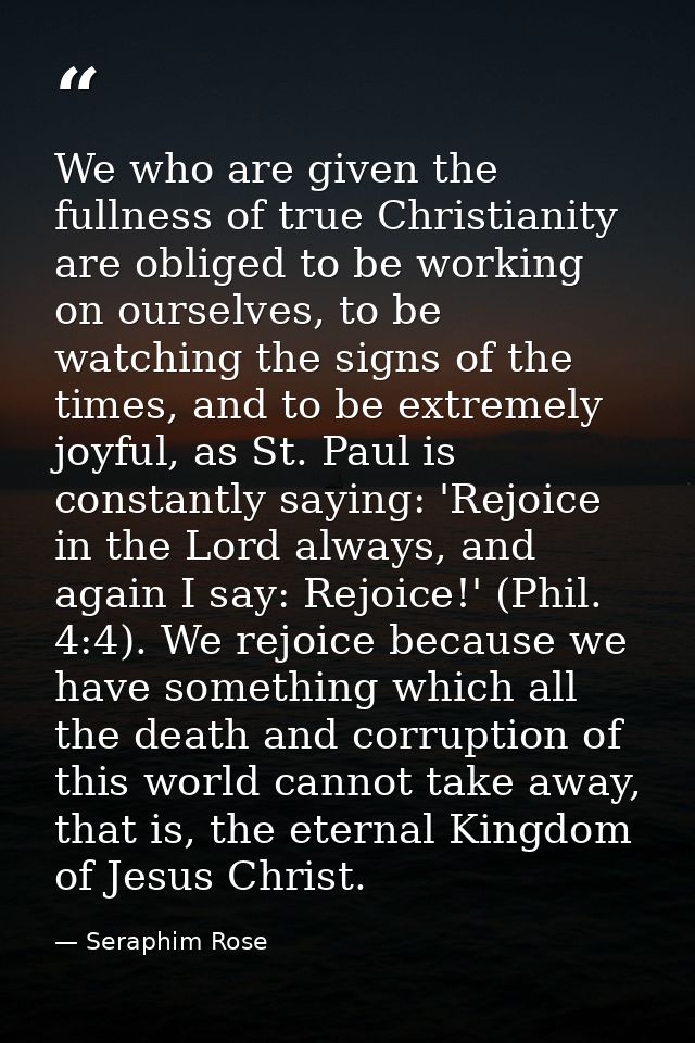 We who are given the fullness of true Christianity are obliged to be working on ourselves, to be watching the signs of t — Seraphim Rose