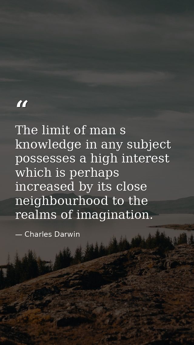 The limit of man s knowledge in any subject possesses a high interest which is perhaps increased by its close neighbourh — Charles Darwin