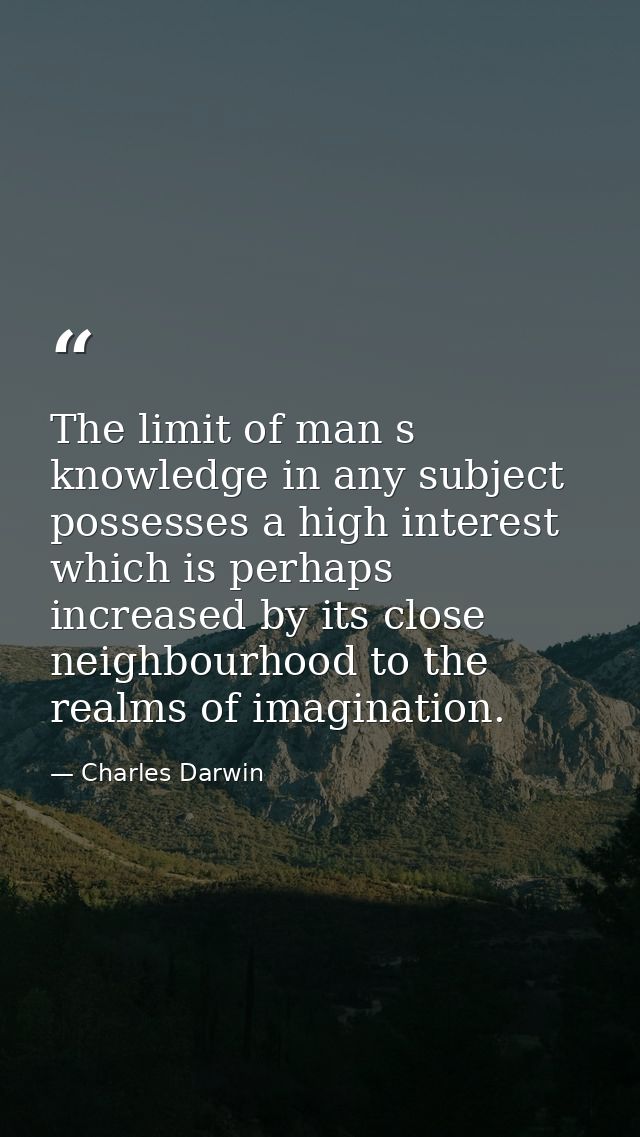 The limit of man s knowledge in any subject possesses a high interest which is perhaps increased by its close neighbourh — Charles Darwin