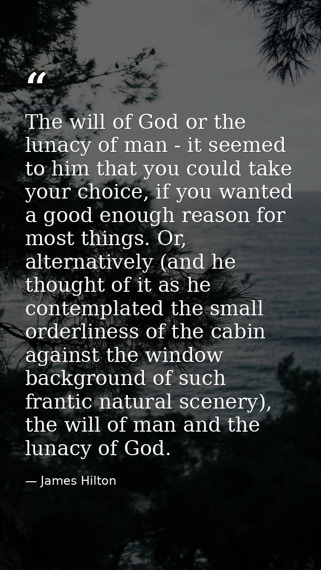 The will of God or the lunacy of man - it seemed to him that you could take your choice, if you wanted a good enough rea — James Hilton