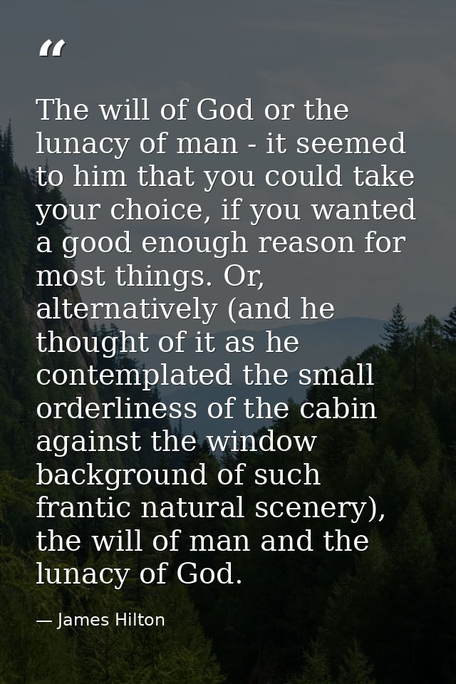 The will of God or the lunacy of man - it seemed to him that you could take your choice, if you wanted a good enough rea — James Hilton