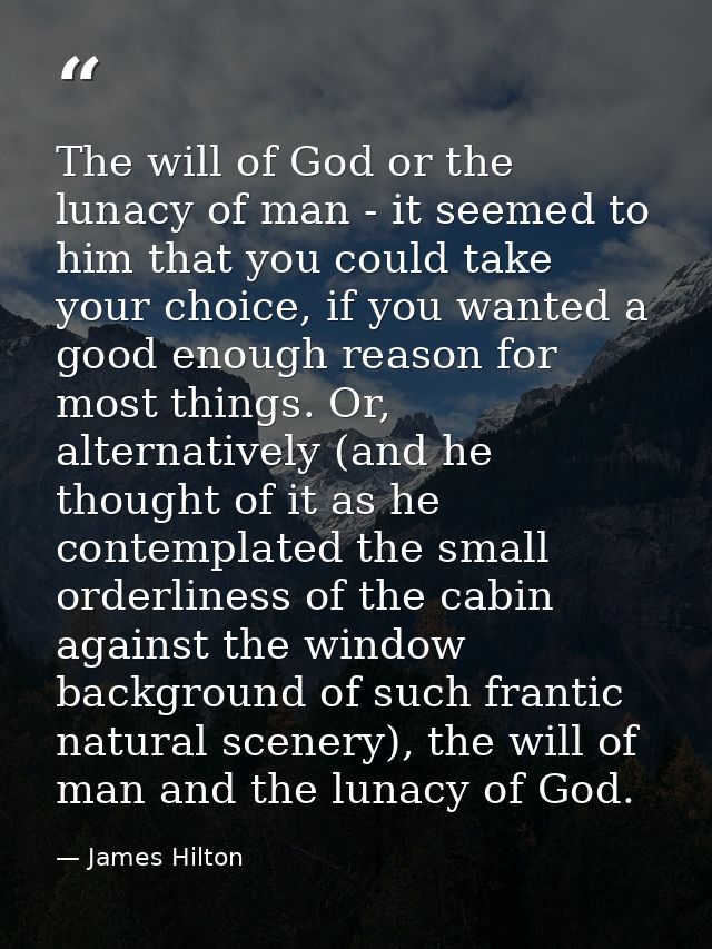 The will of God or the lunacy of man - it seemed to him that you could take your choice, if you wanted a good enough rea — James Hilton
